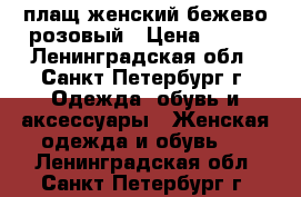 плащ женский бежево-розовый › Цена ­ 700 - Ленинградская обл., Санкт-Петербург г. Одежда, обувь и аксессуары » Женская одежда и обувь   . Ленинградская обл.,Санкт-Петербург г.
